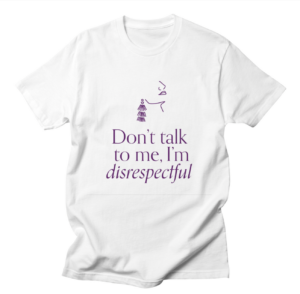 T shirt that reads don't talk to me, I'm disrespectful.