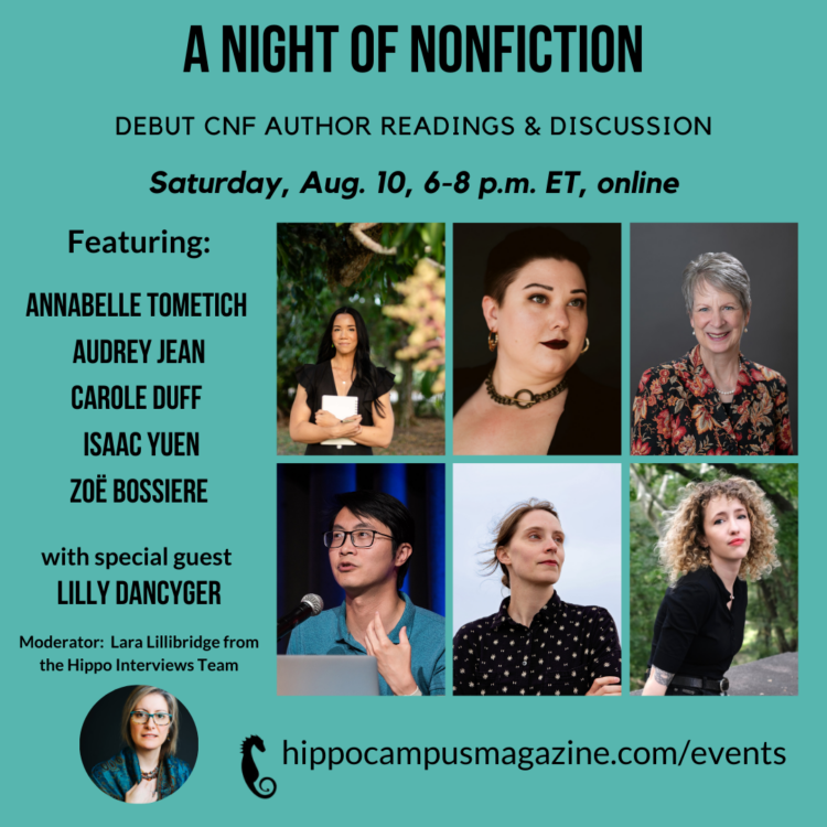 promo image for night of nonfiction - aug 10, 6-8 p.m. eastern time, online, Annabelle Tometich audrey Jean carole duff isaac yuen zoë Bossiere with special guest lilly dancyger Moderator: Lara Lillibridge from the Hippo Interviews Team