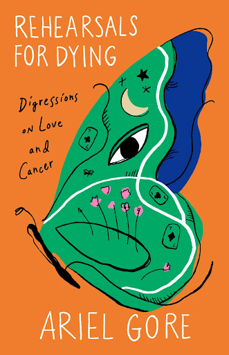book cover of Rehearsals for Dying: Digressions on Love and Cancer by Ariel Gore; orange background with illustration of a butterfly wing, with random images inside, such as a moons, stars, an eye, flowers, and playing cards
